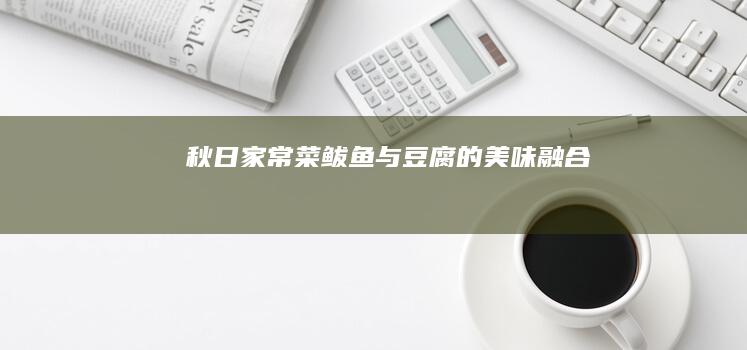 秋日家常菜：鲅鱼与豆腐的美味融合